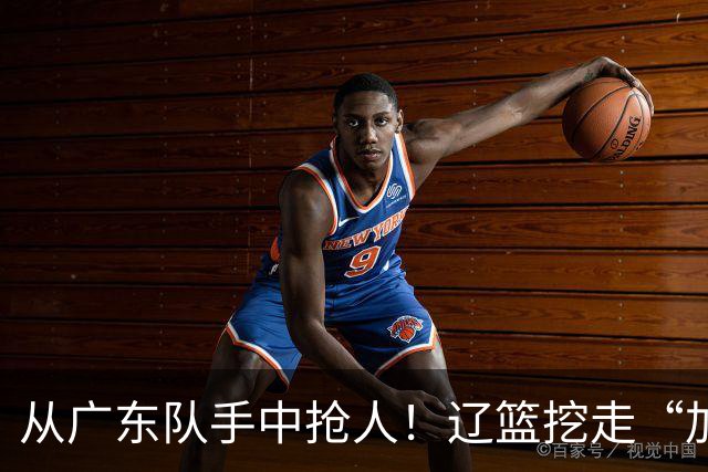 从广东队手中抢人！辽篮挖走“加强版杜润旺”，杜锋痛失锋线新星